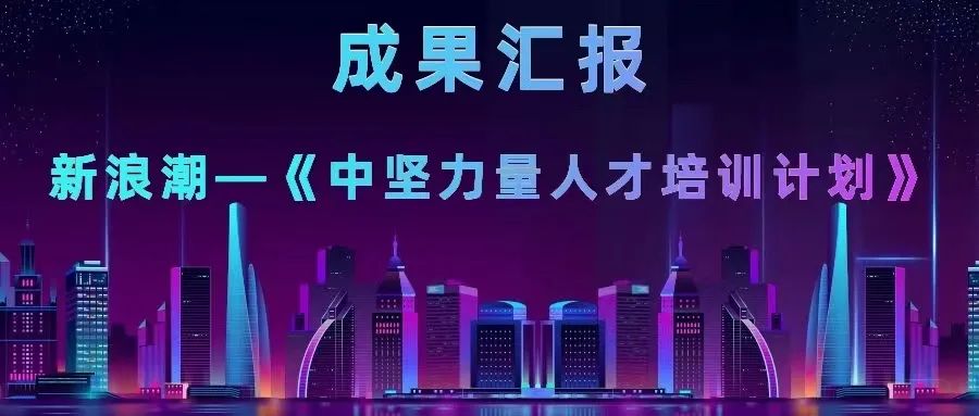 成果匯報 |《新浪潮—中堅力量人才培養(yǎng)計劃》項目圓滿結(jié)束